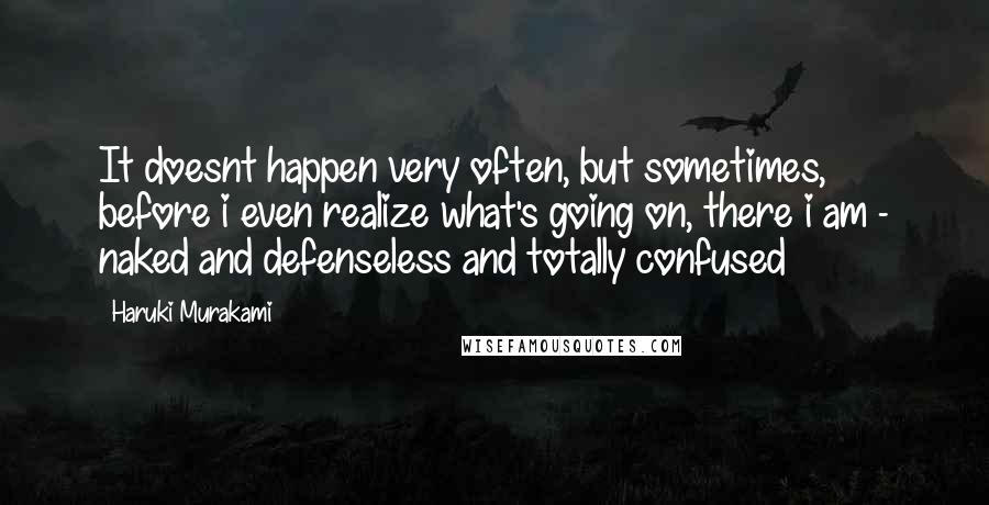 Haruki Murakami Quotes: It doesnt happen very often, but sometimes, before i even realize what's going on, there i am - naked and defenseless and totally confused