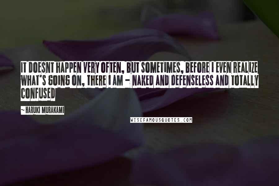 Haruki Murakami Quotes: It doesnt happen very often, but sometimes, before i even realize what's going on, there i am - naked and defenseless and totally confused