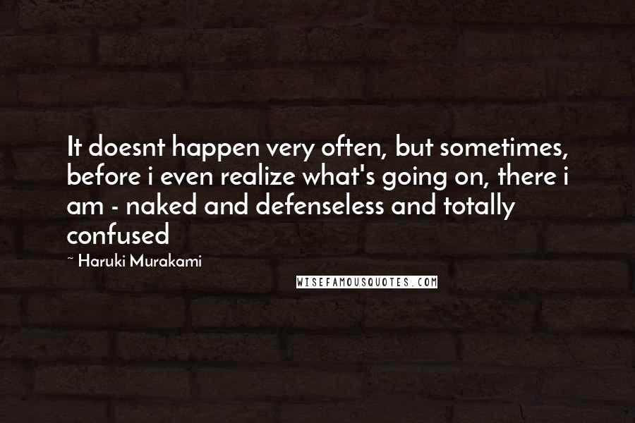 Haruki Murakami Quotes: It doesnt happen very often, but sometimes, before i even realize what's going on, there i am - naked and defenseless and totally confused