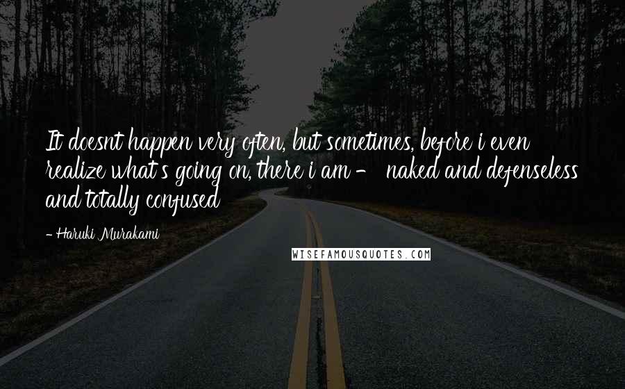 Haruki Murakami Quotes: It doesnt happen very often, but sometimes, before i even realize what's going on, there i am - naked and defenseless and totally confused