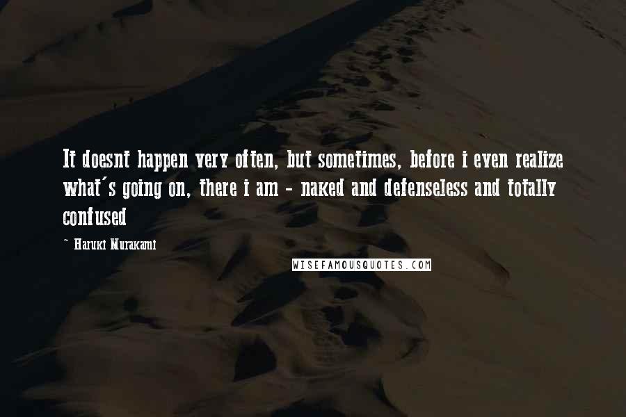 Haruki Murakami Quotes: It doesnt happen very often, but sometimes, before i even realize what's going on, there i am - naked and defenseless and totally confused