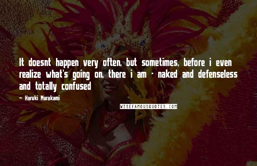 Haruki Murakami Quotes: It doesnt happen very often, but sometimes, before i even realize what's going on, there i am - naked and defenseless and totally confused