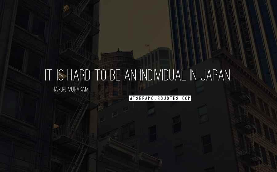 Haruki Murakami Quotes: It is hard to be an individual in Japan.