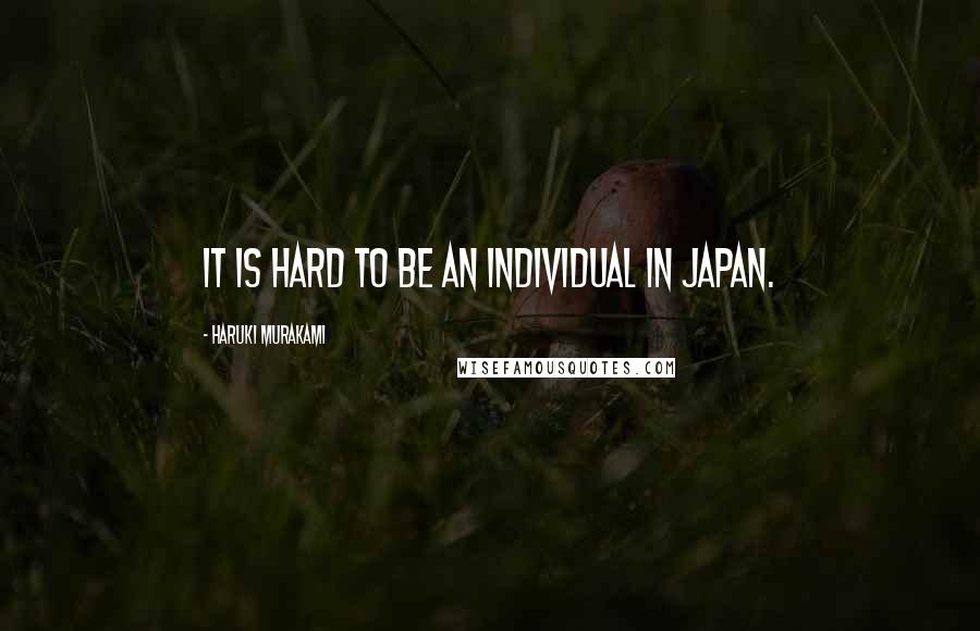 Haruki Murakami Quotes: It is hard to be an individual in Japan.