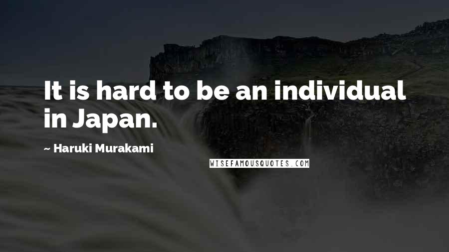 Haruki Murakami Quotes: It is hard to be an individual in Japan.