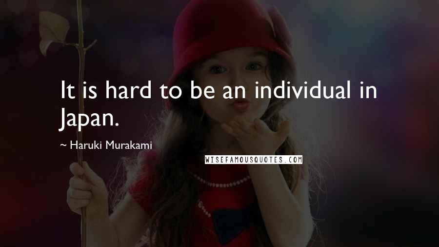 Haruki Murakami Quotes: It is hard to be an individual in Japan.