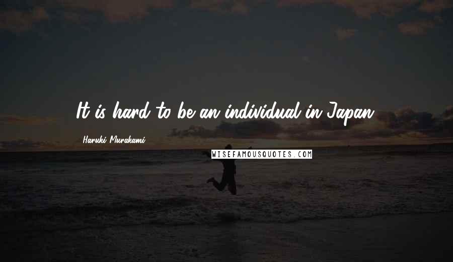 Haruki Murakami Quotes: It is hard to be an individual in Japan.