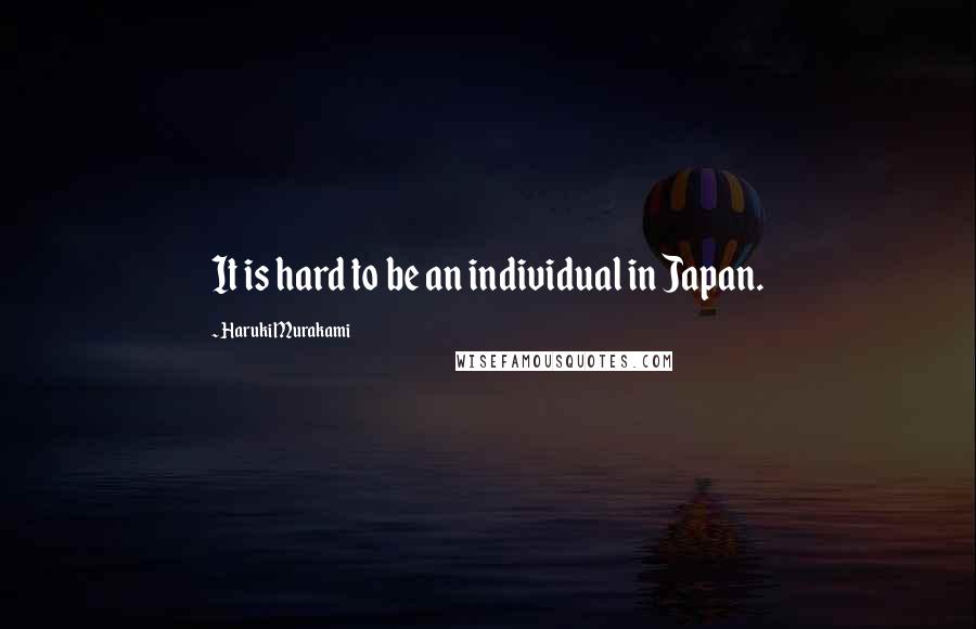 Haruki Murakami Quotes: It is hard to be an individual in Japan.