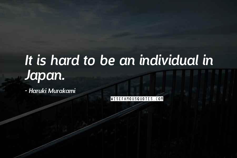 Haruki Murakami Quotes: It is hard to be an individual in Japan.