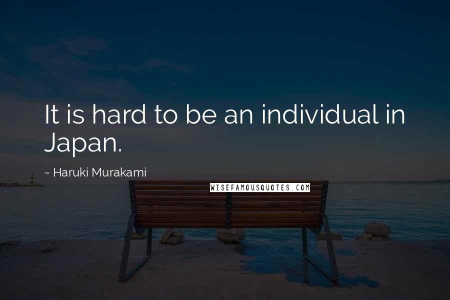 Haruki Murakami Quotes: It is hard to be an individual in Japan.