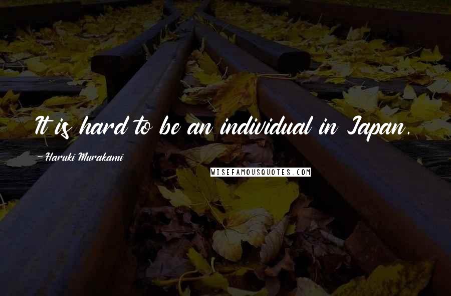 Haruki Murakami Quotes: It is hard to be an individual in Japan.