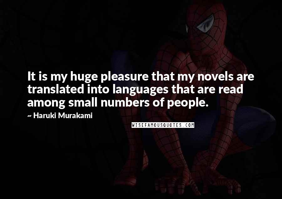 Haruki Murakami Quotes: It is my huge pleasure that my novels are translated into languages that are read among small numbers of people.