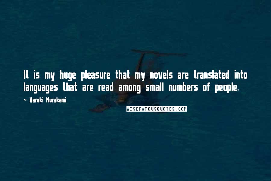 Haruki Murakami Quotes: It is my huge pleasure that my novels are translated into languages that are read among small numbers of people.