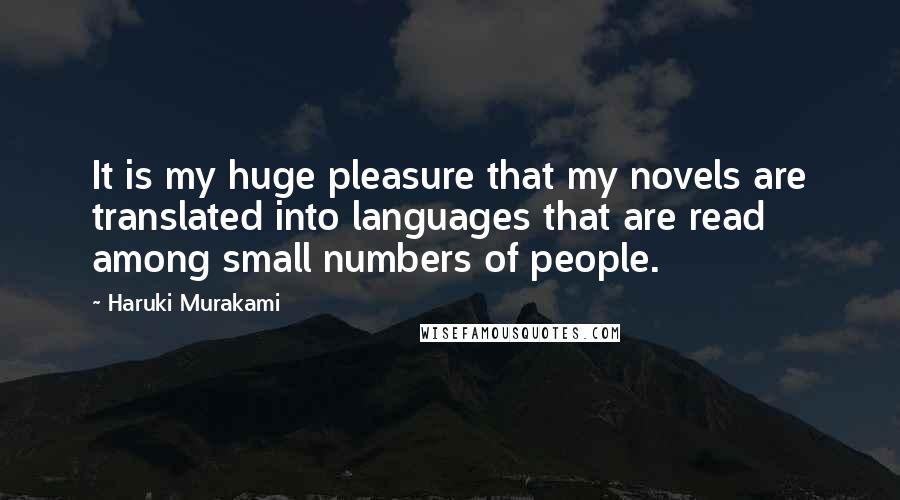 Haruki Murakami Quotes: It is my huge pleasure that my novels are translated into languages that are read among small numbers of people.