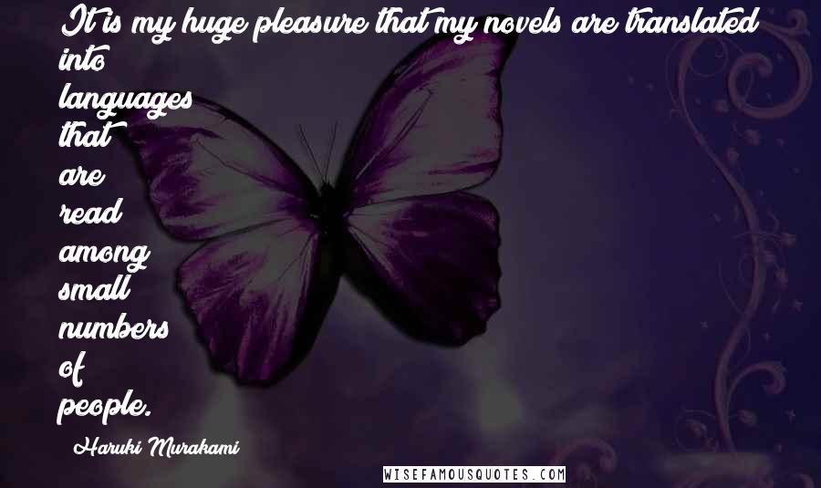 Haruki Murakami Quotes: It is my huge pleasure that my novels are translated into languages that are read among small numbers of people.