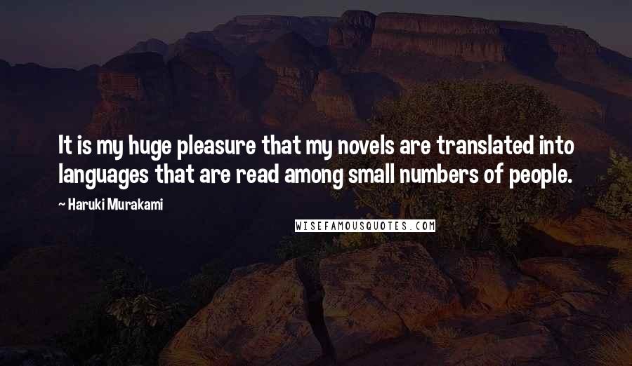 Haruki Murakami Quotes: It is my huge pleasure that my novels are translated into languages that are read among small numbers of people.