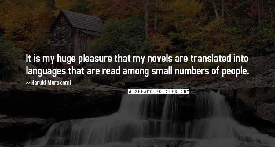 Haruki Murakami Quotes: It is my huge pleasure that my novels are translated into languages that are read among small numbers of people.