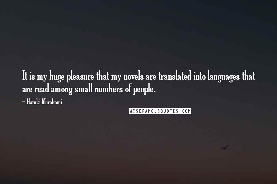 Haruki Murakami Quotes: It is my huge pleasure that my novels are translated into languages that are read among small numbers of people.