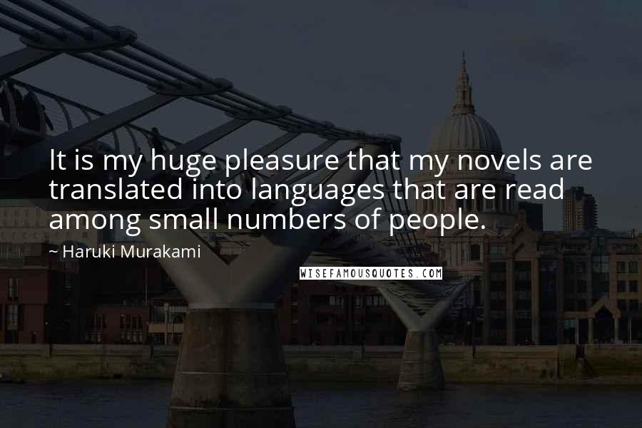 Haruki Murakami Quotes: It is my huge pleasure that my novels are translated into languages that are read among small numbers of people.