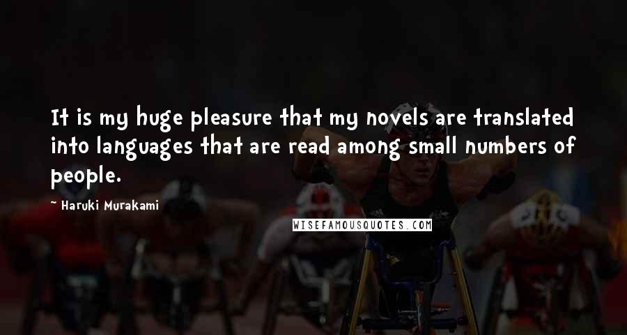 Haruki Murakami Quotes: It is my huge pleasure that my novels are translated into languages that are read among small numbers of people.