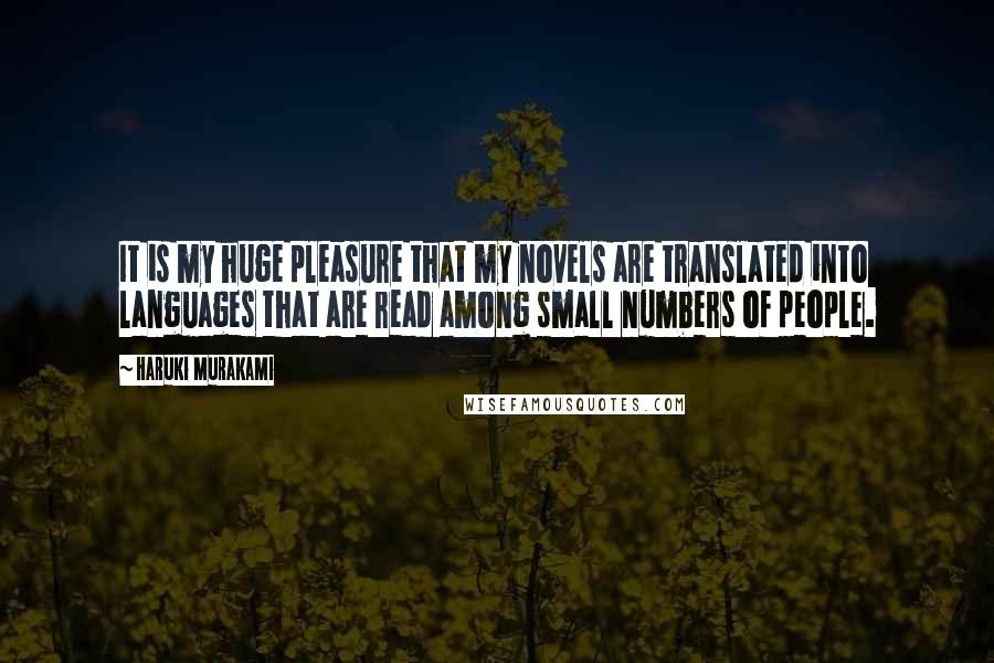 Haruki Murakami Quotes: It is my huge pleasure that my novels are translated into languages that are read among small numbers of people.