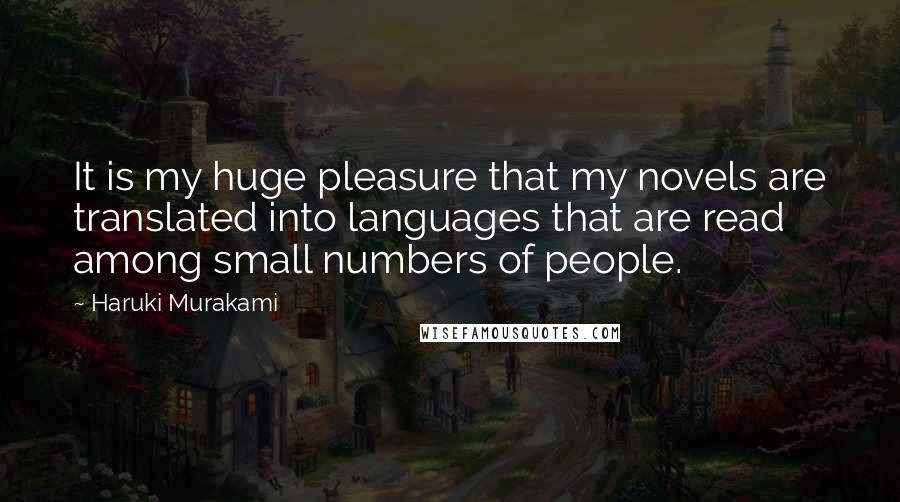 Haruki Murakami Quotes: It is my huge pleasure that my novels are translated into languages that are read among small numbers of people.