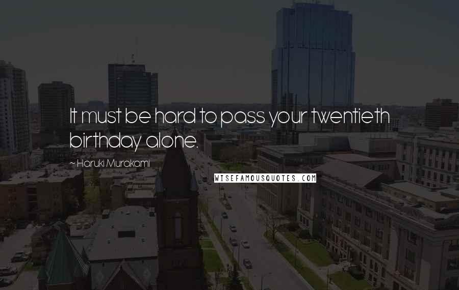 Haruki Murakami Quotes: It must be hard to pass your twentieth birthday alone.