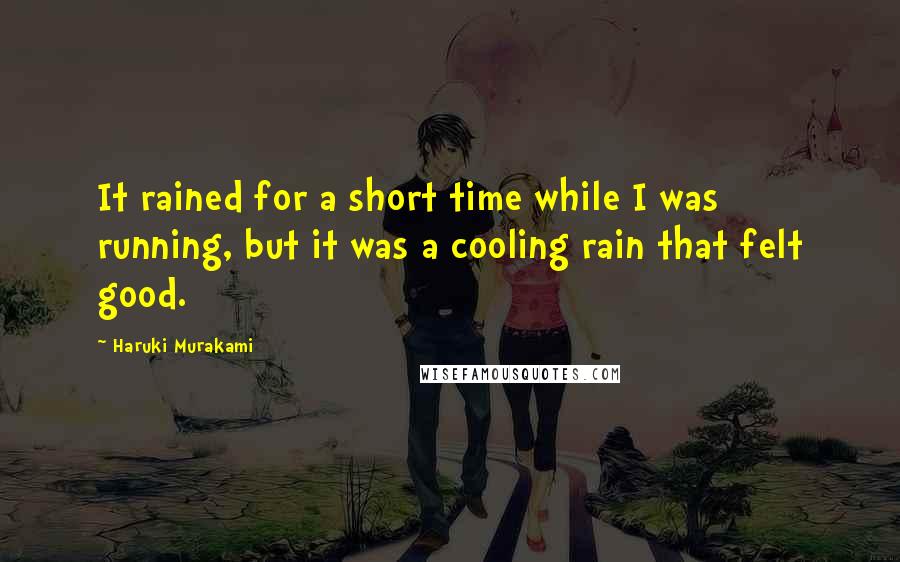 Haruki Murakami Quotes: It rained for a short time while I was running, but it was a cooling rain that felt good.