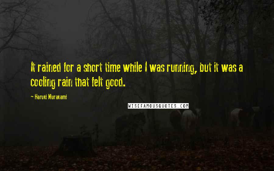 Haruki Murakami Quotes: It rained for a short time while I was running, but it was a cooling rain that felt good.