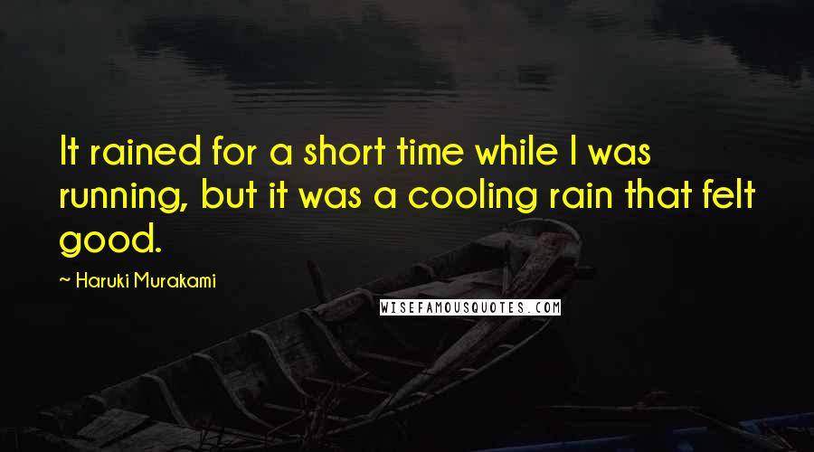 Haruki Murakami Quotes: It rained for a short time while I was running, but it was a cooling rain that felt good.