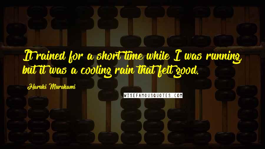 Haruki Murakami Quotes: It rained for a short time while I was running, but it was a cooling rain that felt good.
