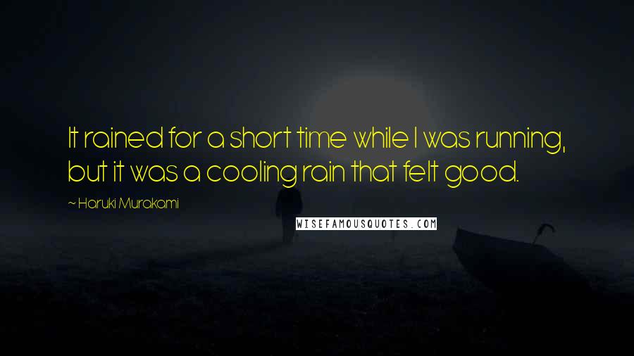 Haruki Murakami Quotes: It rained for a short time while I was running, but it was a cooling rain that felt good.