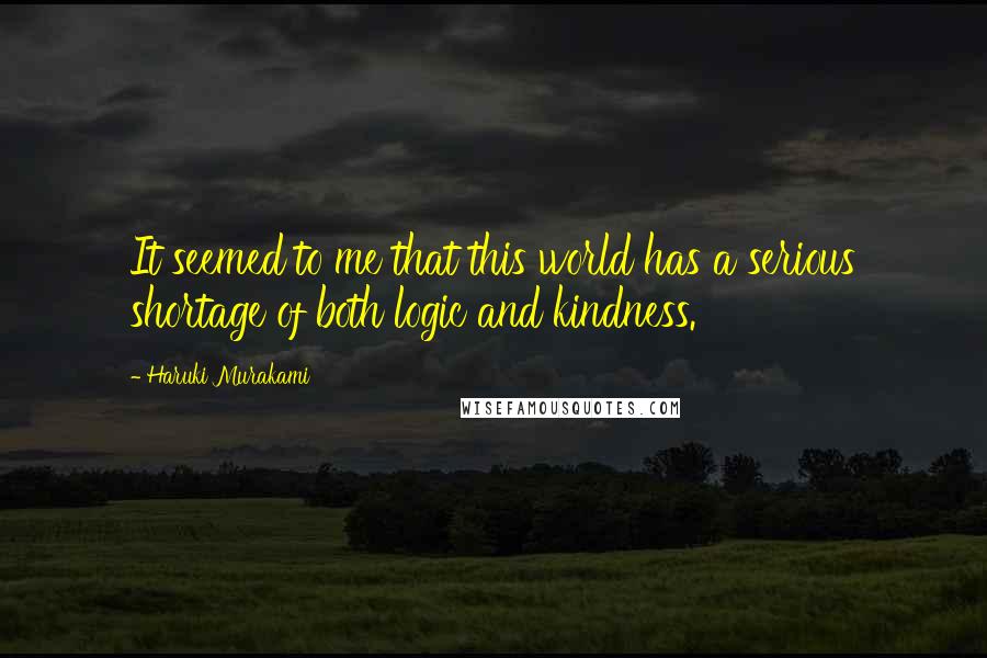 Haruki Murakami Quotes: It seemed to me that this world has a serious shortage of both logic and kindness.