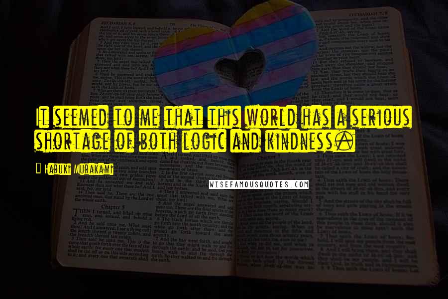 Haruki Murakami Quotes: It seemed to me that this world has a serious shortage of both logic and kindness.