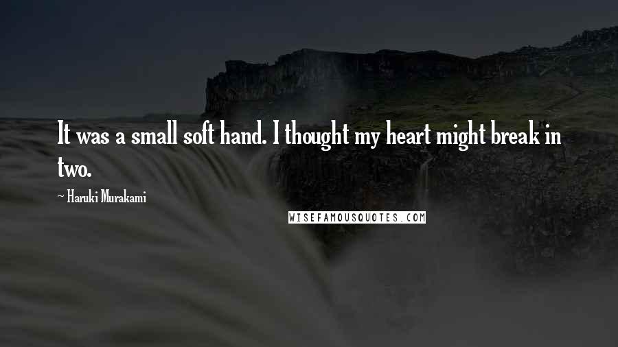 Haruki Murakami Quotes: It was a small soft hand. I thought my heart might break in two.