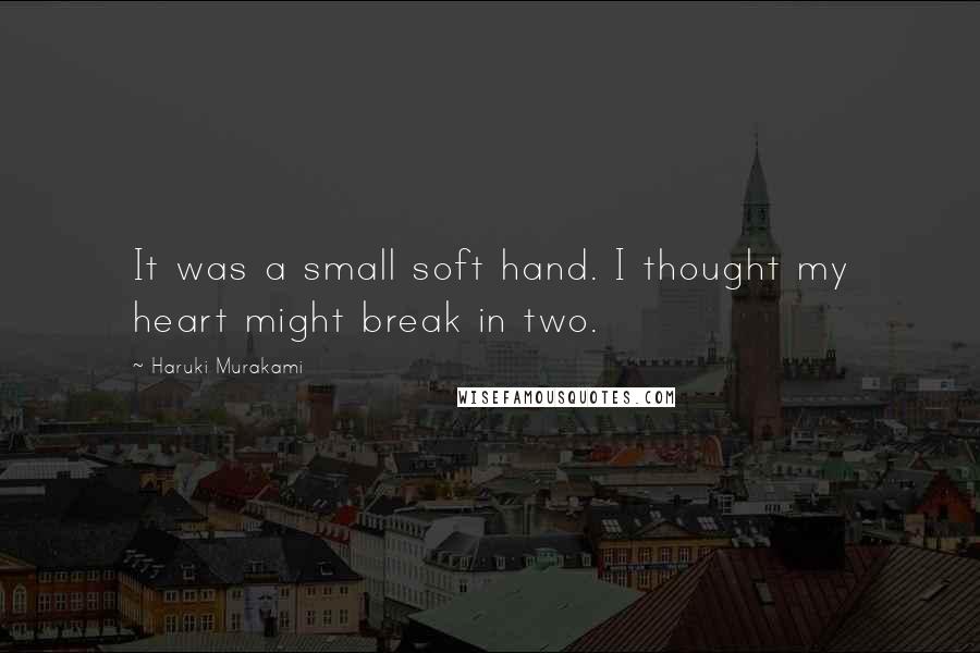 Haruki Murakami Quotes: It was a small soft hand. I thought my heart might break in two.