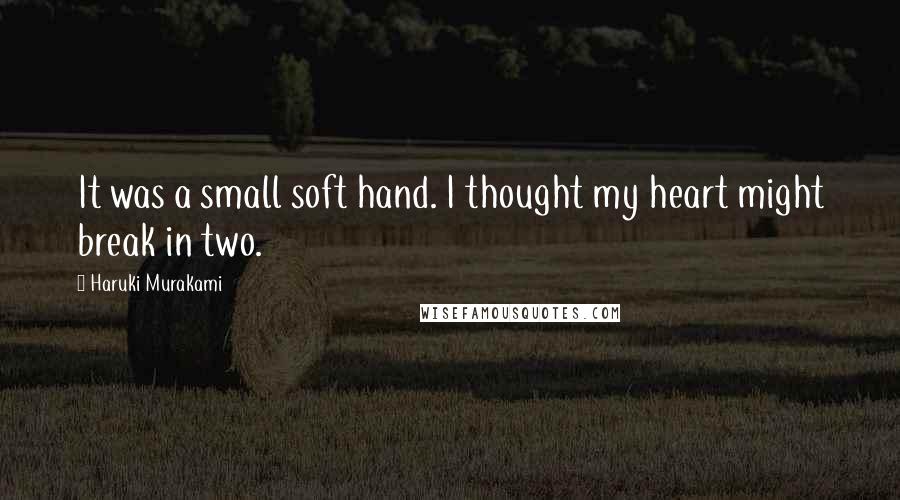 Haruki Murakami Quotes: It was a small soft hand. I thought my heart might break in two.