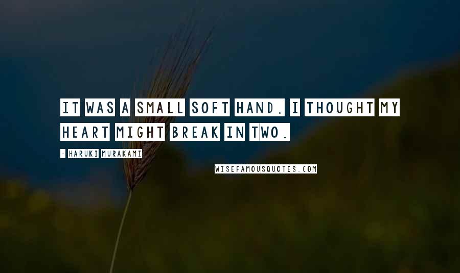 Haruki Murakami Quotes: It was a small soft hand. I thought my heart might break in two.