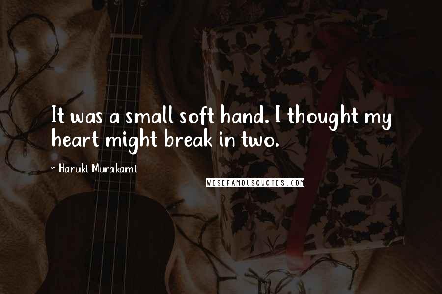 Haruki Murakami Quotes: It was a small soft hand. I thought my heart might break in two.