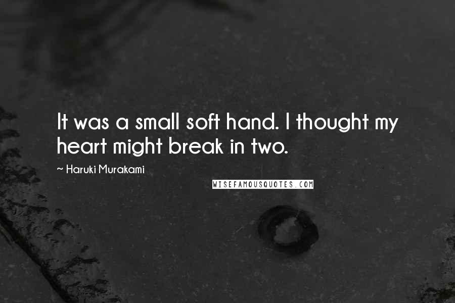 Haruki Murakami Quotes: It was a small soft hand. I thought my heart might break in two.