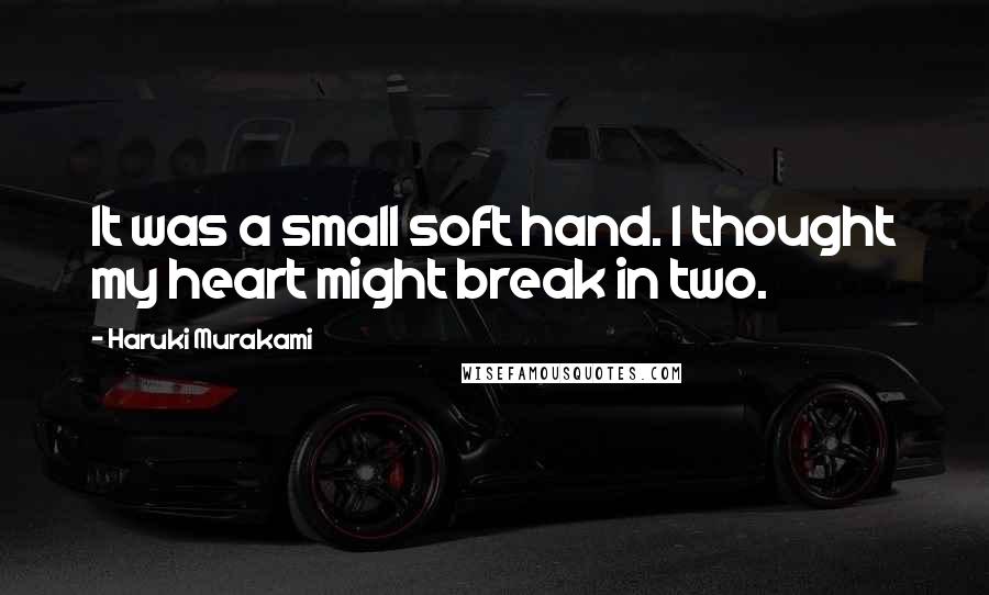 Haruki Murakami Quotes: It was a small soft hand. I thought my heart might break in two.