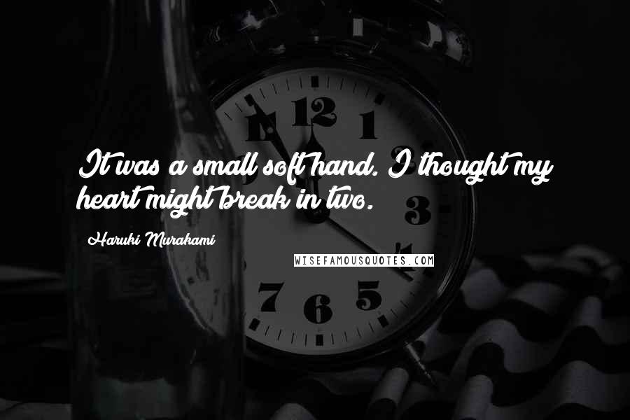 Haruki Murakami Quotes: It was a small soft hand. I thought my heart might break in two.