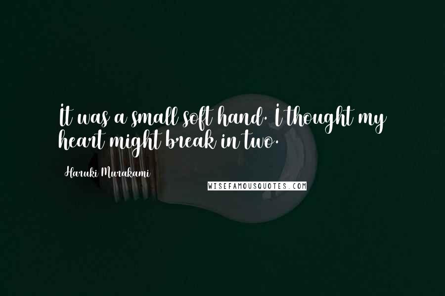 Haruki Murakami Quotes: It was a small soft hand. I thought my heart might break in two.