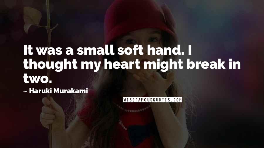 Haruki Murakami Quotes: It was a small soft hand. I thought my heart might break in two.