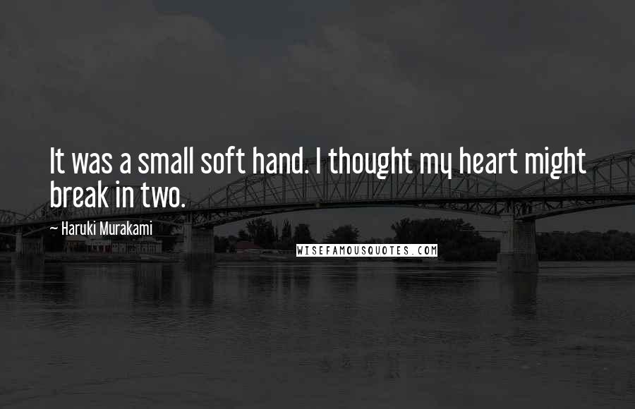 Haruki Murakami Quotes: It was a small soft hand. I thought my heart might break in two.
