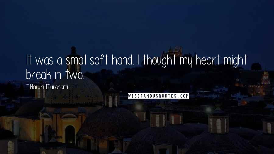 Haruki Murakami Quotes: It was a small soft hand. I thought my heart might break in two.