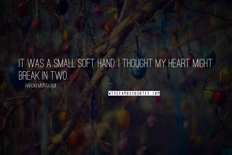 Haruki Murakami Quotes: It was a small soft hand. I thought my heart might break in two.