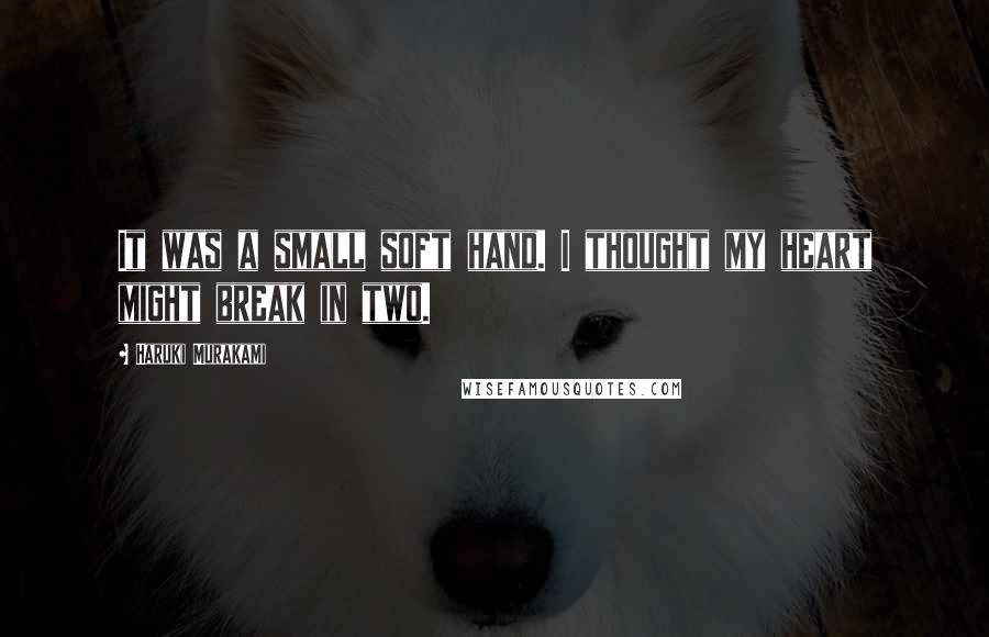 Haruki Murakami Quotes: It was a small soft hand. I thought my heart might break in two.