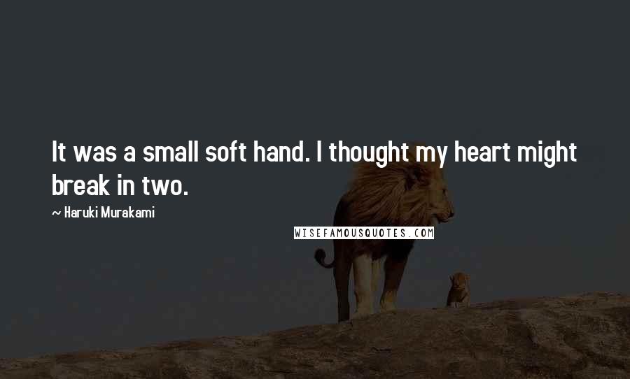 Haruki Murakami Quotes: It was a small soft hand. I thought my heart might break in two.