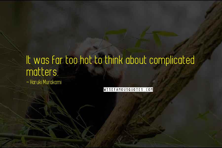 Haruki Murakami Quotes: It was far too hot to think about complicated matters.